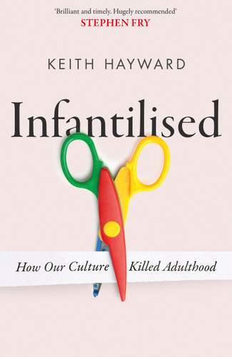 Infantilised: How Our Culture Killed Adulthood book cover by Keith Hayward