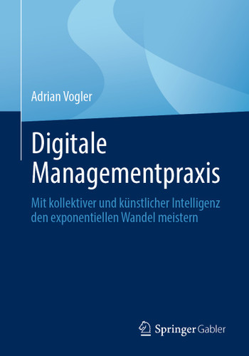 Digitale Managementpraxis: Mit kollektiver und künstlicher Intelligenz den exponentiellen Wandel meistern book cover by Adrian Vogler