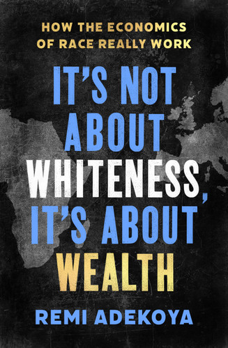 It's Not About Whiteness, It's About Wealth: How the Economics of Race Really Work book cover by Remi Adekoya