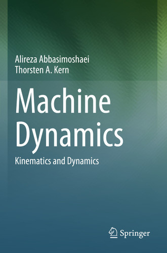 Machine Dynamics: Kinematics and Dynamics book cover by Alireza Abbasimoshaei, Thorsten A. Kern