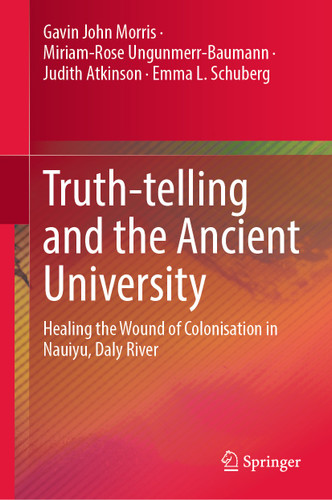 Truth-telling and the Ancient University: Healing the Wound of Colonisation in Nauiyu, Daly River book cover by Gavin John Morris, Miriam-Rose Ungunmerr-Baumann, Judith Atkinson, Emma L. Schuberg