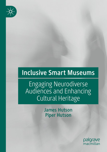 Inclusive Smart Museums: Engaging Neurodiverse Audiences and Enhancing Cultural Heritage book cover by James Hutson, Piper Hutson
