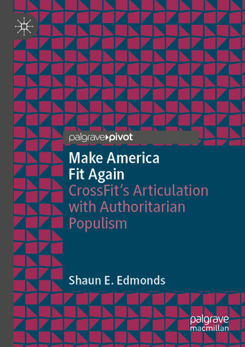 Make America Fit Again: CrossFit’s Articulation with Authoritarian Populism book cover by Shaun E. Edmonds