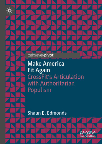 Make America Fit Again: CrossFit’s Articulation with Authoritarian Populism book cover by Shaun E. Edmonds