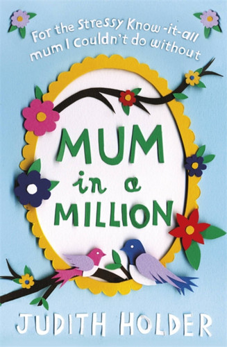 Mum in a Million: For the Stressy, Know-it-All Mum I Couldn't Do Without book cover by Judith Holder