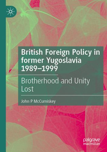 British Foreign Policy in former Yugoslavia 1989–1999: Brotherhood and Unity Lost book cover by John P McCumiskey