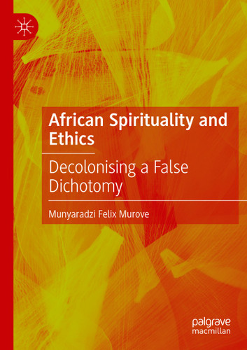 African Spirituality and Ethics: Decolonising a False Dichotomy book cover by Munyaradzi Felix Murove