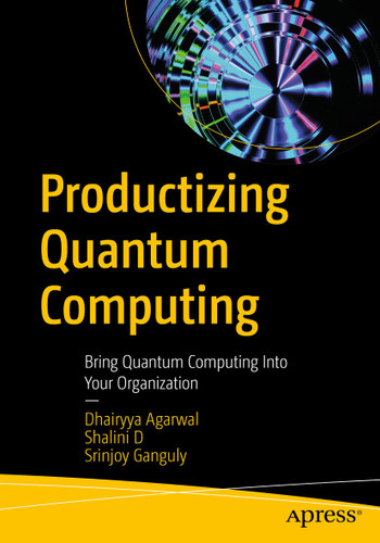Productizing Quantum Computing: Bring Quantum Computing Into Your Organization book cover by Dhairyya Agarwal, Shalini D, Srinjoy Ganguly