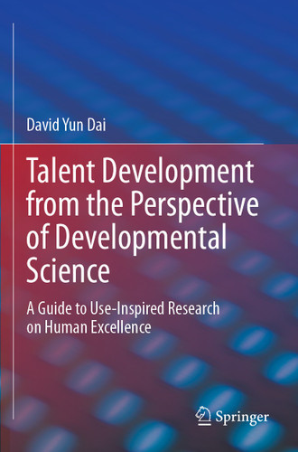 Talent Development from the Perspective of Developmental Science: A Guide to Use-Inspired Research on Human Excellence book cover by David Yun Dai