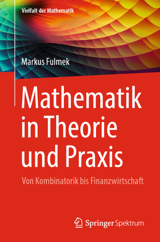 Mathematik in Theorie und Praxis: Von Kombinatorik bis Finanzwirtschaft (Vielfalt der Mathematik) book cover by Markus Fulmek