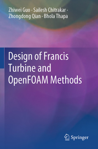 Design of Francis Turbine and OpenFOAM Methods book cover by Zhiwei Guo, Sailesh Chitrakar, Zhongdong Qian, Bhola Thapa