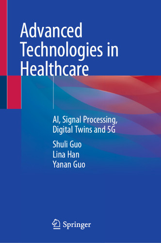 Advanced Technologies in Healthcare: AI, Signal Processing, Digital Twins and 5G book cover by Shuli Guo, Lina Han, Yanan Guo