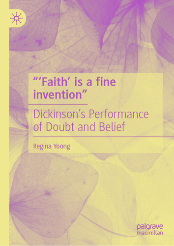 “‘Faith’ is a fine invention”: Dickinson’s Performance of Doubt and Belief book cover by Regina Yoong