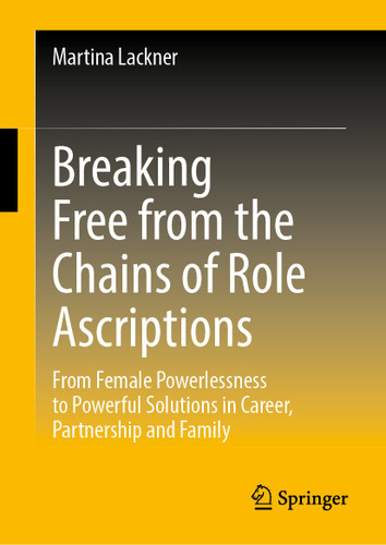 Breaking Free from the Chains of Role Ascriptions: From Female Powerlessness to Powerful Solutions in Career, Partnership and Family book cover by Martina Lackner