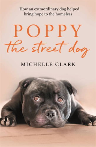 Poppy The Street Dog: How an extraordinary dog helped bring hope to the homeless book cover by Michelle Clark
