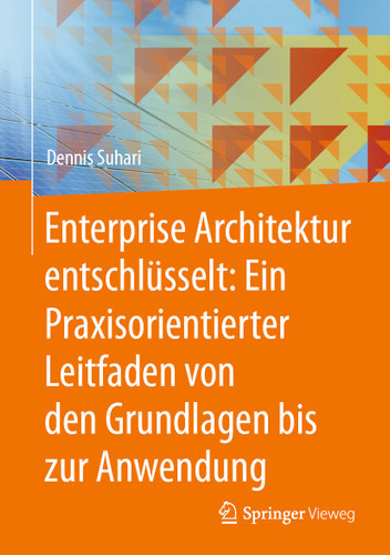 Enterprise Architektur entschlüsselt: Ein Praxisorientierter Leitfaden von den Grundlagen bis zur Anwendung book cover by Dennis Suhari