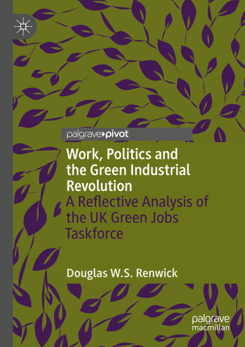 Work, Politics and the Green Industrial Revolution: A Reflective Analysis of the UK Green Jobs Taskforce book cover by Douglas W.S. Renwick