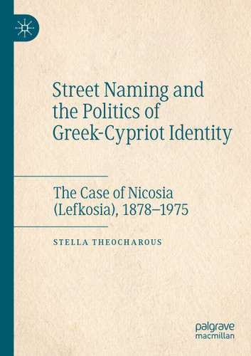 Street Naming and the Politics of Greek-Cypriot Identity: The Case of Nicosia (Lefkosia), 1878–1975 book cover by Stella Theocharous