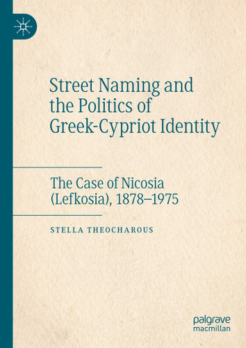 Street Naming and the Politics of Greek-Cypriot Identity: The Case of Nicosia (Lefkosia), 1878–1975 book cover by Stella Theocharous