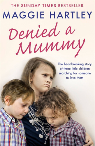 Denied a Mummy: The heartbreaking story of three little children searching for someone to love them book cover by Maggie Hartley