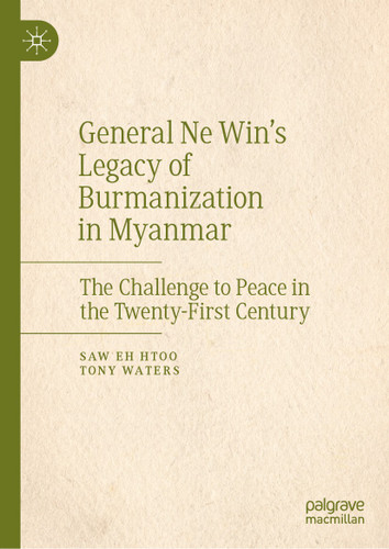 General Ne Win’s Legacy of Burmanization in Myanmar: The Challenge to Peace in the Twenty-First Century book cover by Saw Eh Htoo, Tony Waters