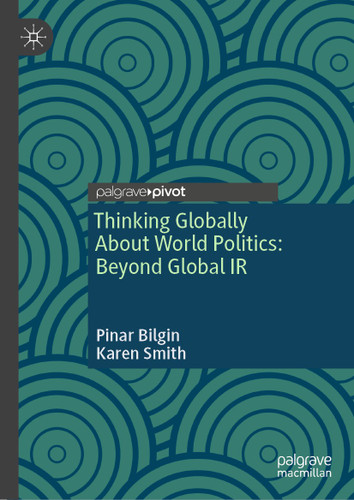 Thinking Globally About World Politics: Beyond Global IR book cover by Pinar Bilgin, Karen Smith
