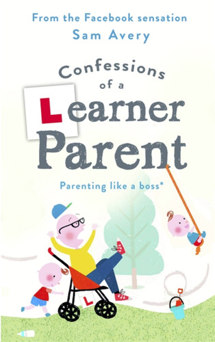 Confessions of a Learner Parent: Parenting like a boss. (An inexperienced, slightly ineffectual boss.) book cover by Sam Avery
