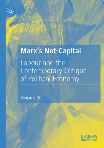 Marx’s Not-Capital: Labour and the Contemporary Critique of Political Economy book cover by Benjamin Tetler