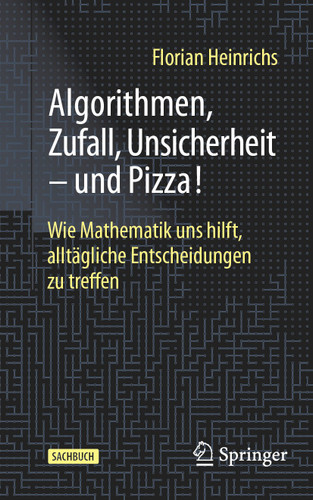 Algorithmen, Zufall, Unsicherheit – und Pizza!: Wie Mathematik uns hilft, alltägliche Entscheidungen zu treffen book cover by Florian Heinrichs