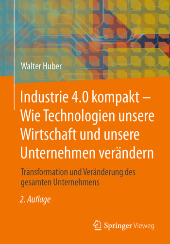 Industrie 4.0 kompakt – Wie Technologien unsere Wirtschaft und unsere Unternehmen verändern: Transformation und Veränderung des gesamten Unternehmens book cover by Walter Huber