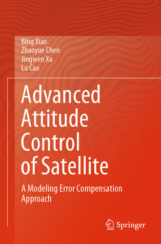 Advanced Attitude Control of Satellite: A Modeling Error Compensation Approach book cover by Bing Xiao, Zhaoyue Chen, Jingwen Xu, Lu Cao