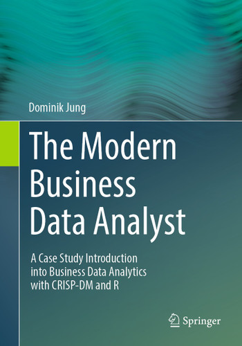 The Modern Business Data Analyst: A Case Study Introduction into Business Data Analytics with CRISP-DM and R book cover by Dominik Jung