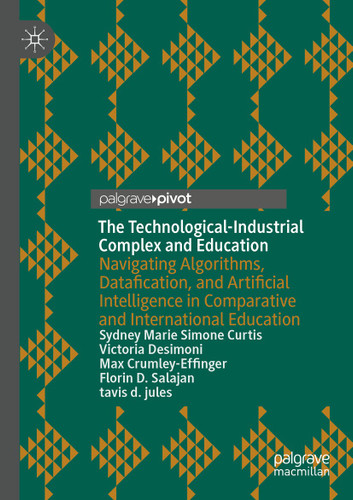 The Technological-Industrial Complex and Education: Navigating Algorithms, Datafication, and Artificial Intelligence in Comparative and International Education book cover by Sydney Marie Simone Curtis, Victoria Desimoni, Max Crumley-Effinger, Florin D. Salajan, tavis d. jules