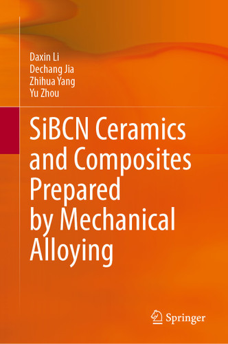 SiBCN Ceramics and Composites Prepared by Mechanical Alloying book cover by Daxin Li, Dechang Jia, Zhihua Yang, Yu Zhou