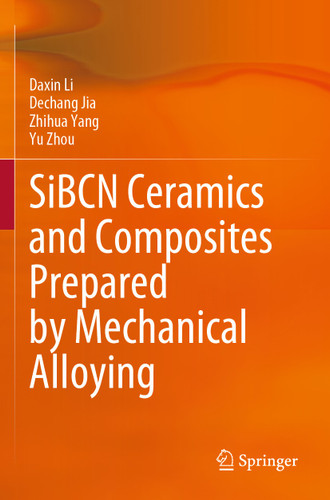 SiBCN Ceramics and Composites Prepared by Mechanical Alloying book cover by Daxin Li, Dechang Jia, Zhihua Yang, Yu Zhou