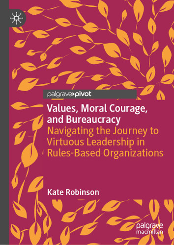 Values, Moral Courage, and Bureaucracy: Navigating the Journey to Virtuous Leadership in Rules-Based Organizations book cover by Kate Robinson