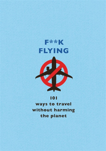 F**k Flying: 101 eco-friendly ways to travel book cover by The F Team