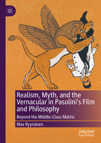 Realism, Myth, and the Vernacular in Pasolini's Film and Philosophy: Beyond the Middle-Class Matrix book cover by Max Ryynänen