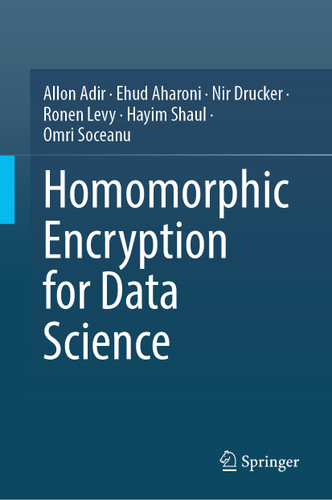 Homomorphic Encryption for Data Science (HE4DS) book cover by Allon Adir, Ehud Aharoni, Nir Drucker, Ronen Levy, Hayim Shaul, Omri Soceanu