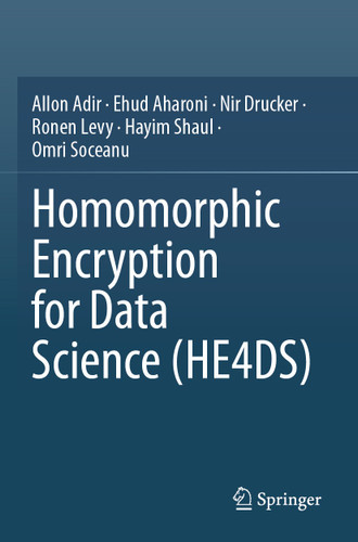 Homomorphic Encryption for Data Science (HE4DS) book cover by Allon Adir, Ehud Aharoni, Nir Drucker, Ronen Levy, Hayim Shaul, Omri Soceanu