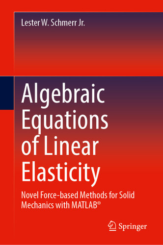 Algebraic Equations of Linear Elasticity: Novel Force-based Methods for Solid Mechanics with MATLAB® book cover by Lester W. Schmerr Jr.
