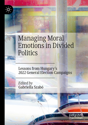 Managing Moral Emotions in Divided Politics: Lessons from Hungary’s 2022 General Election Campaigns book cover by 