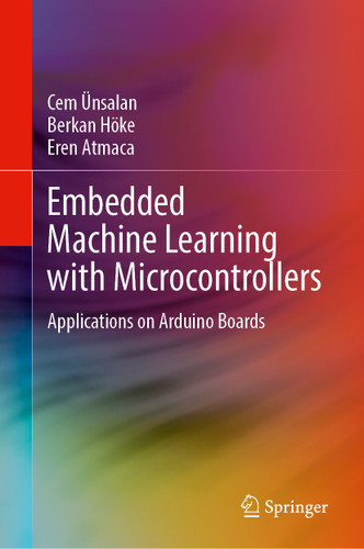Embedded Machine Learning with Microcontrollers: Applications on Arduino Boards book cover by Cem Ünsalan, Berkan Höke, Eren Atmaca