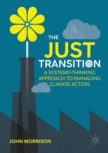 The Just Transition: A Systems-Thinking Approach To Managing Climate Action book cover by John Morrison