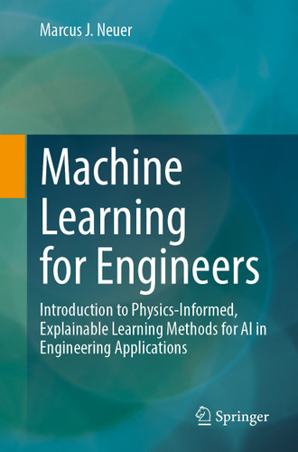 Machine Learning for Engineers: Introduction to Physics-Informed, Explainable Learning Methods for AI in Engineering Applications book cover by Marcus J. Neuer