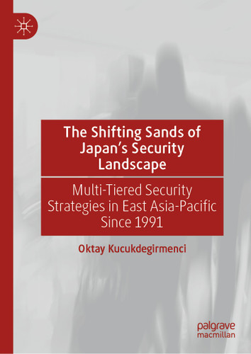 The Shifting Sands of Japan's Security Landscape: Multi-Tiered Security Strategies in East Asia-Pacific Since 1991 book cover by Oktay Kucukdegirmenci