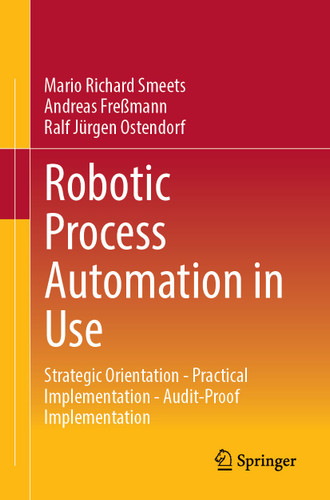 Robotic Process Automation in Use: Strategic Orientation - Practical Implementation - Audit-Proof Implementation book cover by Mario Richard Smeets, Andreas Freßmann, Ralf Jürgen Ostendorf