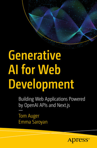 Generative AI for Web Development: Building Web Applications Powered by OpenAI APIs and Next.js book cover by Tom Auger, Emma Saroyan
