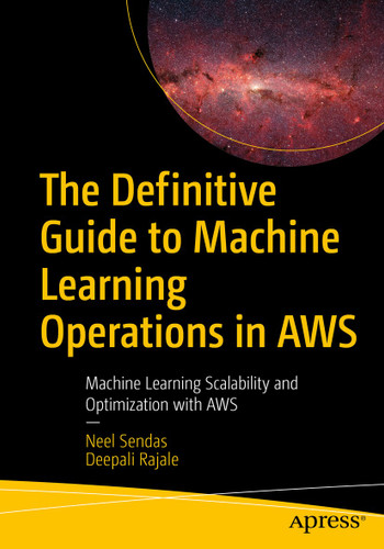 The Definitive Guide to Machine Learning Operations in AWS: Machine Learning Scalability and Optimization with AWS book cover by Neel Sendas, Deepali Rajale