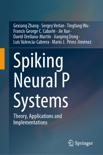 Spiking Neural P Systems: Theory, Applications and Implementations book cover by Gexiang Zhang, Sergey Verlan, Tingfang Wu, Francis George C. Cabarle, Jie Xue, David Orellana-Martín, Jianping Dong, Luis Valencia-Cabrera, Mario J. Pérez-Jiménez